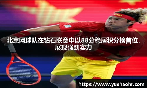 北京网球队在钻石联赛中以88分稳居积分榜首位，展现强劲实力