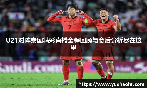 U21对阵泰国精彩直播全程回顾与赛后分析尽在这里