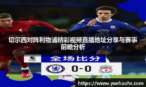 切尔西对阵利物浦精彩视频直播地址分享与赛事前瞻分析